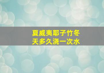 夏威夷耶子竹冬天多久浇一次水