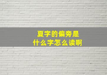 夏字的偏旁是什么字怎么读啊