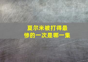 夏尔米被打得最惨的一次是哪一集