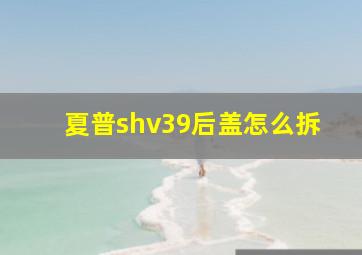 夏普shv39后盖怎么拆