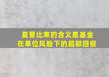 夏普比率的含义是基金在单位风险下的超额回报