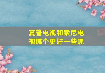 夏普电视和索尼电视哪个更好一些呢