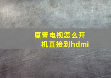 夏普电视怎么开机直接到hdmi