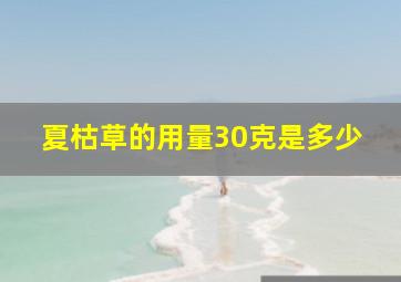 夏枯草的用量30克是多少