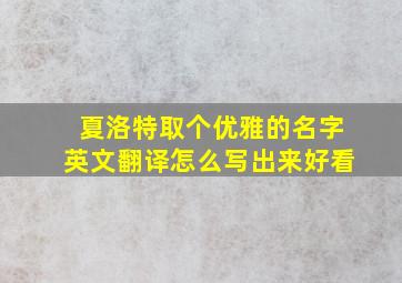 夏洛特取个优雅的名字英文翻译怎么写出来好看