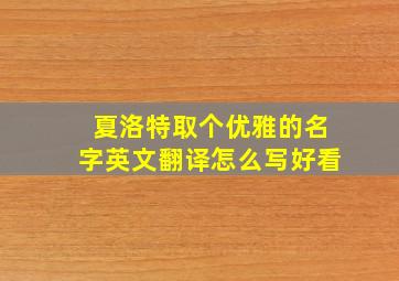 夏洛特取个优雅的名字英文翻译怎么写好看