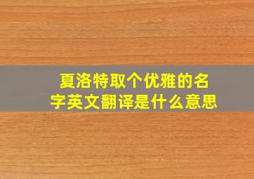 夏洛特取个优雅的名字英文翻译是什么意思