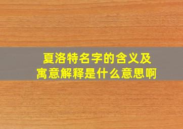 夏洛特名字的含义及寓意解释是什么意思啊