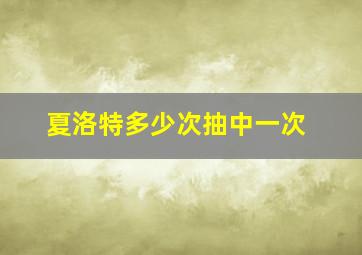 夏洛特多少次抽中一次