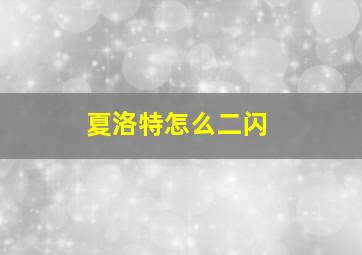 夏洛特怎么二闪