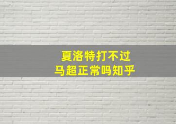 夏洛特打不过马超正常吗知乎