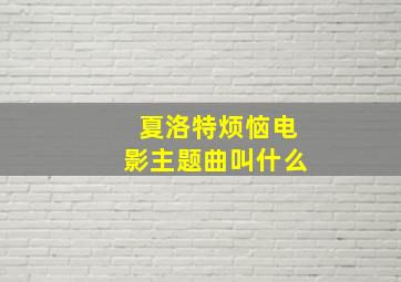 夏洛特烦恼电影主题曲叫什么