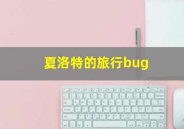 夏洛特的旅行bug