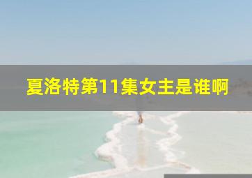 夏洛特第11集女主是谁啊