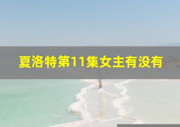 夏洛特第11集女主有没有