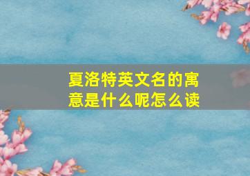 夏洛特英文名的寓意是什么呢怎么读