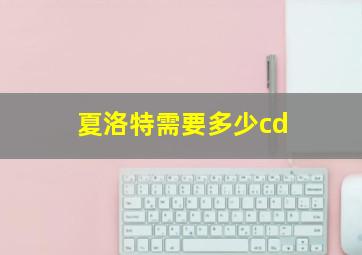 夏洛特需要多少cd