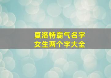 夏洛特霸气名字女生两个字大全