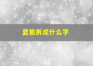 夏能拆成什么字