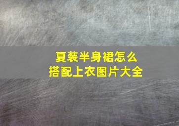 夏装半身裙怎么搭配上衣图片大全