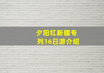 夕阳红新疆专列16日游介绍