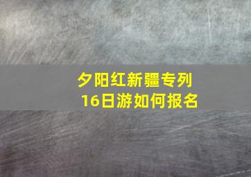 夕阳红新疆专列16日游如何报名