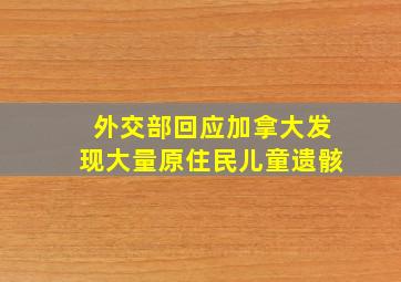 外交部回应加拿大发现大量原住民儿童遗骸