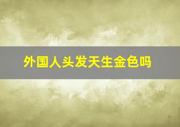 外国人头发天生金色吗