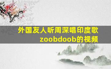 外国友人听周深唱印度歌zoobdoob的视频