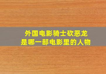 外国电影骑士砍恶龙是哪一部电影里的人物