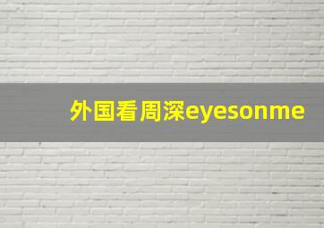 外国看周深eyesonme