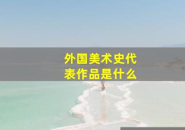 外国美术史代表作品是什么