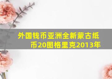 外国钱币亚洲全新蒙古纸币20图格里克2013年