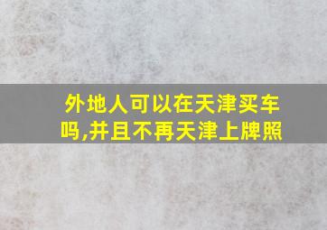 外地人可以在天津买车吗,并且不再天津上牌照