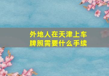 外地人在天津上车牌照需要什么手续