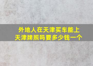 外地人在天津买车能上天津牌照吗要多少钱一个