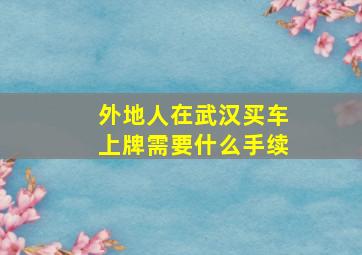 外地人在武汉买车上牌需要什么手续