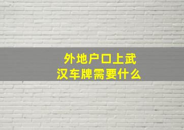 外地户口上武汉车牌需要什么