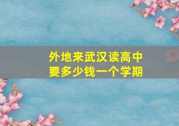 外地来武汉读高中要多少钱一个学期