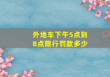 外地车下午5点到8点限行罚款多少