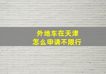 外地车在天津怎么申请不限行