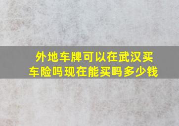 外地车牌可以在武汉买车险吗现在能买吗多少钱