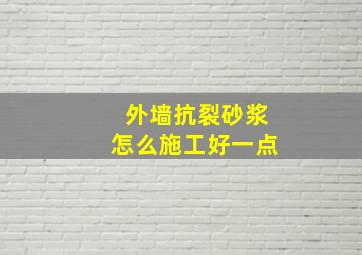 外墙抗裂砂浆怎么施工好一点