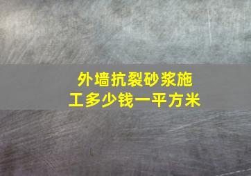 外墙抗裂砂浆施工多少钱一平方米