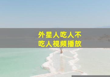 外星人吃人不吃人视频播放