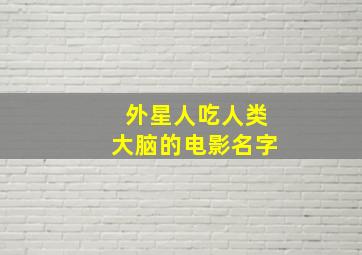 外星人吃人类大脑的电影名字