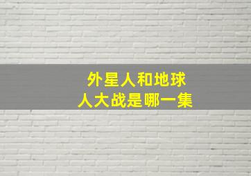 外星人和地球人大战是哪一集