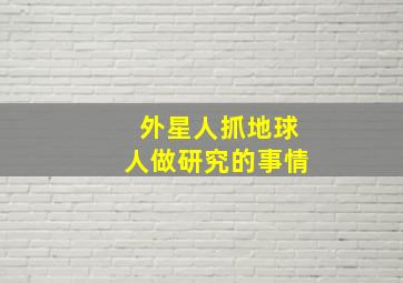 外星人抓地球人做研究的事情