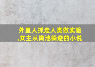 外星人抓走人类做实验,女主从粪池躲避的小说