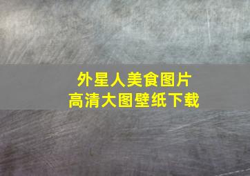 外星人美食图片高清大图壁纸下载